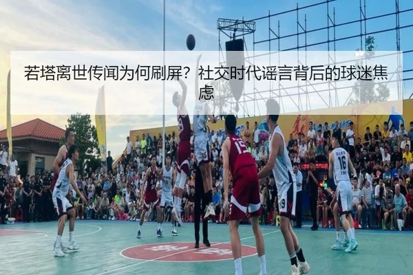 若塔离世传闻为何刷屏？社交时代谣言背后的球迷焦虑